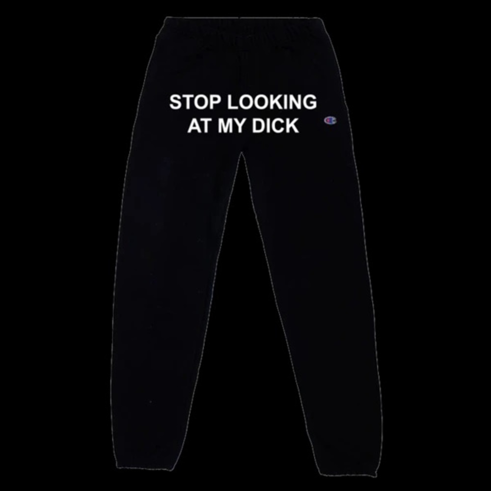 Stop looking at my d sweatpants